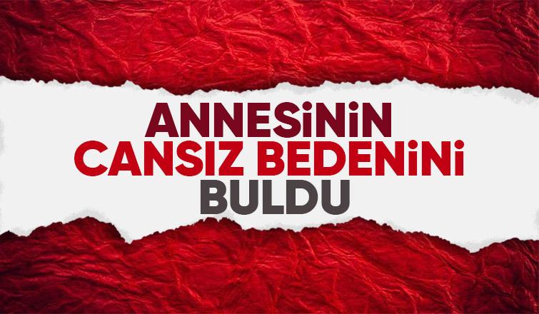 Acı olay Annesini ölü buldu