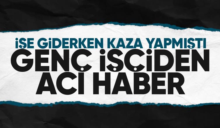 İşe giderken kaza yapan genç yaşam savaşını kaybetti