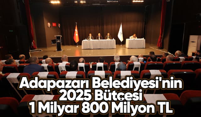 Adapazarı Belediyesi'nin 2025 bütçesi belli oldu