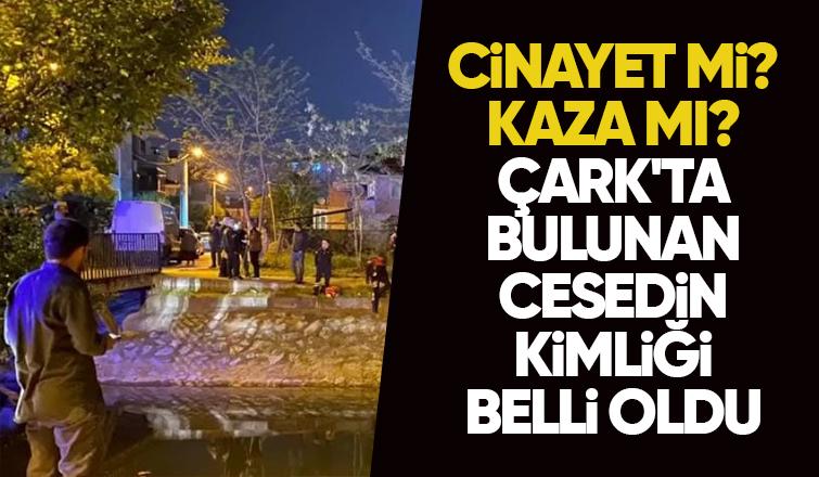 Çark Deresi'nde bulunan cesedin kimliği belli oldu