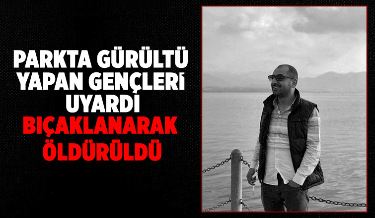 Parkta gürültü yapan gençleri uyardı, öldürüldü