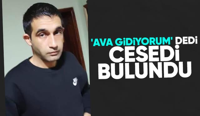 Ava gidiyorum diye evden çıktı cesedini buldular