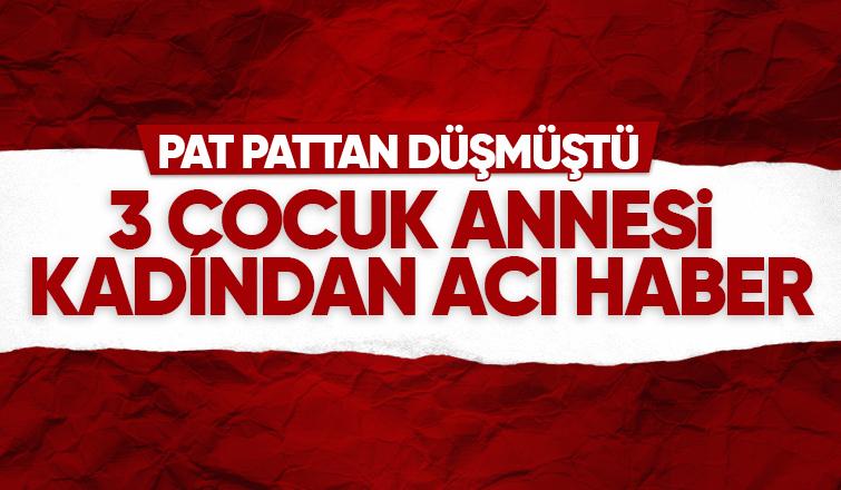 Pat pattan düşen kadın hayatını kaybetti