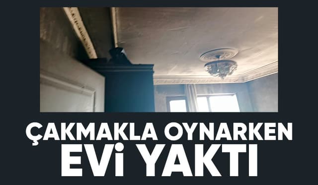 Çakmakla oynayan çocuk evi yaktı