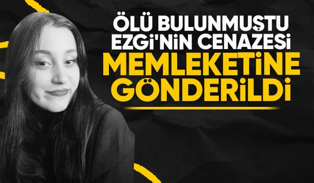 Ölü bulunan Ezgi'nin cenazesi Çorum'a gönderildi