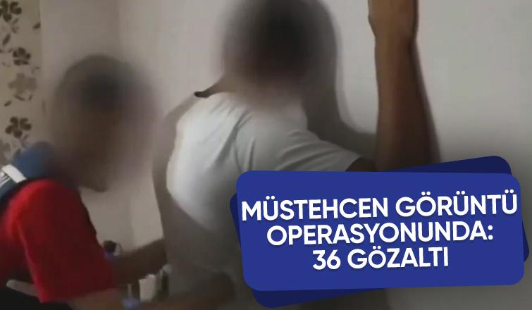 Sakarya dahil 17 ilde Müstehcen görüntü operasyonu