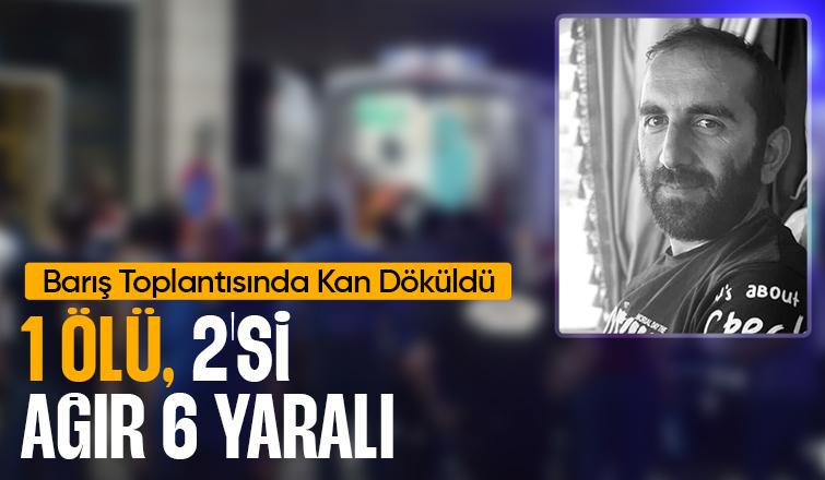 Ailelerin barış toplantısı kavgaya dönüştü: 1 ölü, 6 yaralı