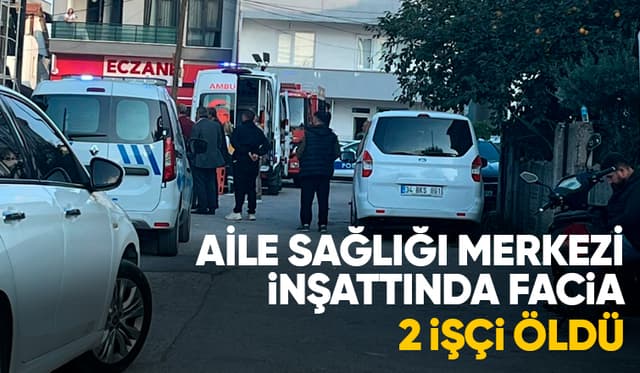 Aile Sağlığı Merkezi inşaatında asansör düştü; 2 işçi öldü