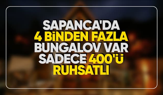 Sapanca'daki bungalovların sadece 400'ü ruhsatlı