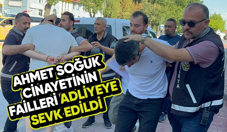 Ahmet Soğuk cinayetinin zanlıları adliyeye sevk edildi