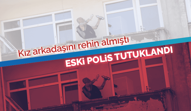 Kız arkadaşını rehin alan eski polise tutuklama