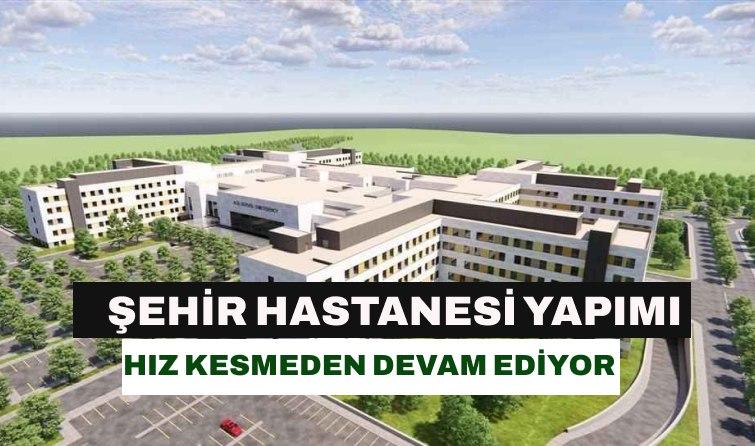 1000 Yataklı Şehir Hastanesi Yapımı Hız Kesmeden Devam Ediyor