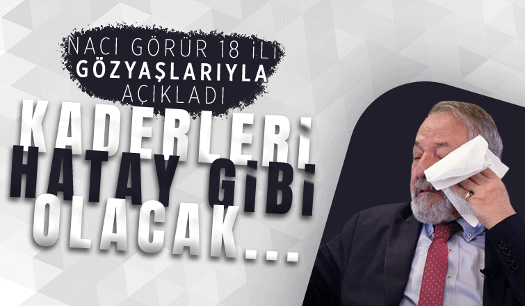 18 ili gözyaşlarıyla açıkladı: Kaderleri Hatay gibi olacak