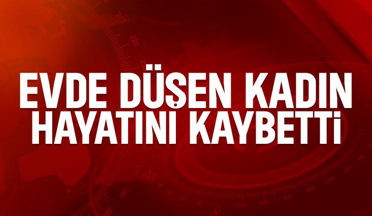 Evde düşen kadından acı haber