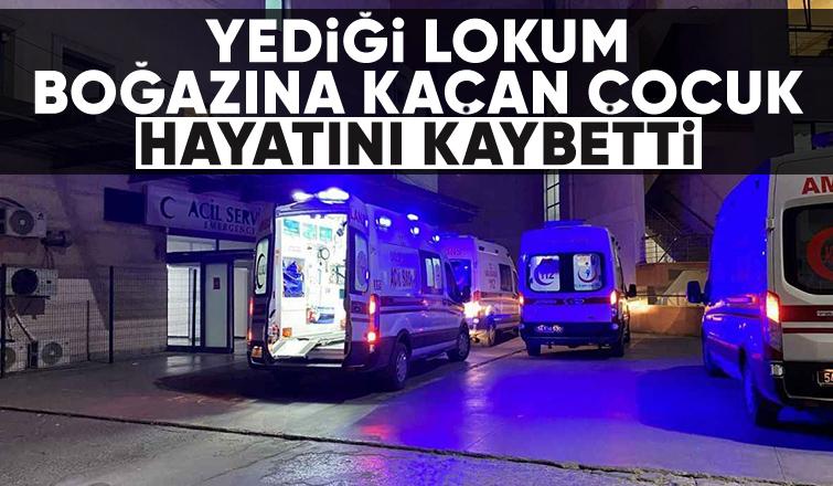 Yediği lokum boğazına kaçtı hayatını kaybetti