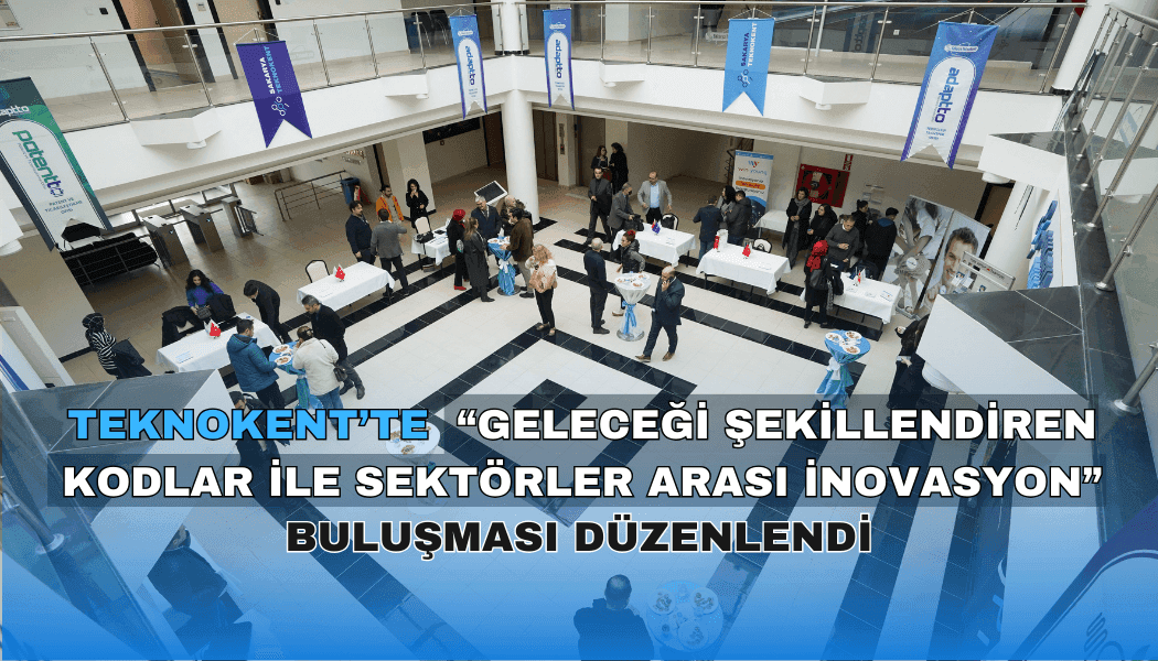 Teknokent'te, "Geleceği Şekillendiren Kodlar ile Sektörler Arası İnovasyon" buluşması düzenlendi.