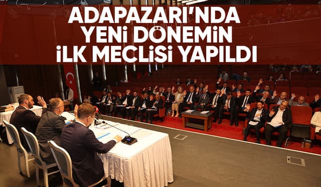 Adapazarı'nda yeni dönemin ilk meclis toplantısı yapıldı