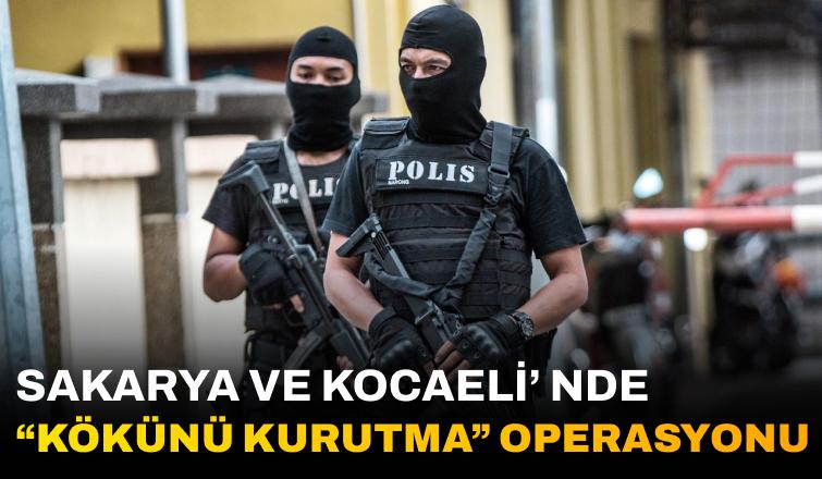 Sakarya ve Kocaeli'nde "Kökünü Kurutma" Operasyonu Gerçekleştirildi!