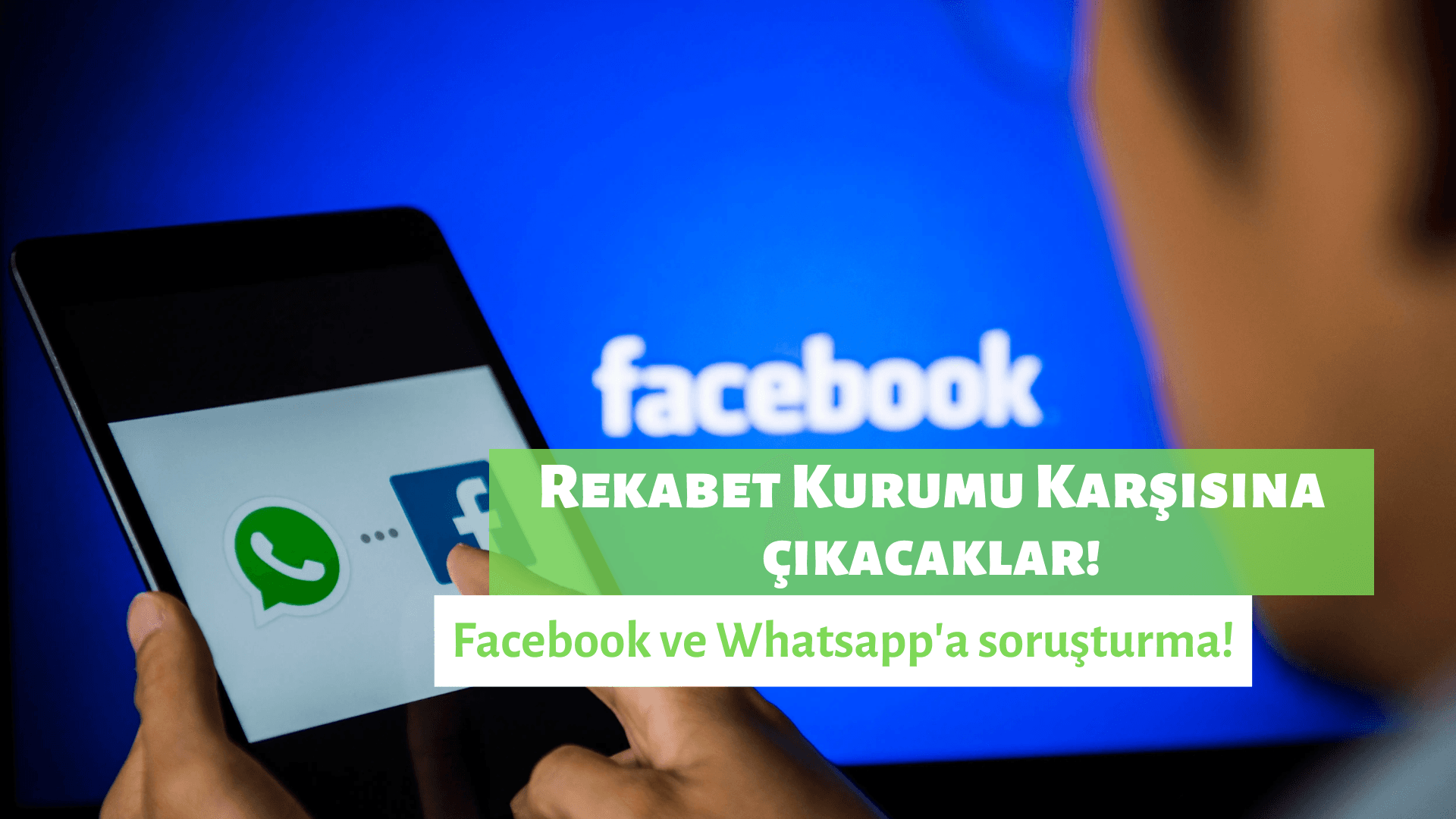 Facebook ve Whatsapp, Rekabet Kurumu'nun Karşısına Çıkacak!