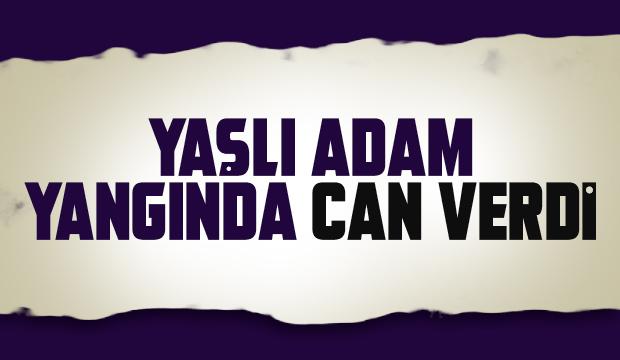 Evde çıkan yangında yaşlı adam öldü