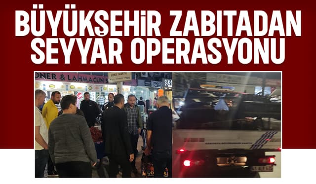 Sakarya'da zabıtadan seyyar satıcı operasyonu