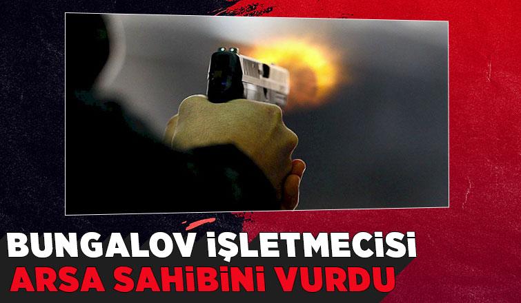 Bungalov işletmecisi arsa sahibini vurdu