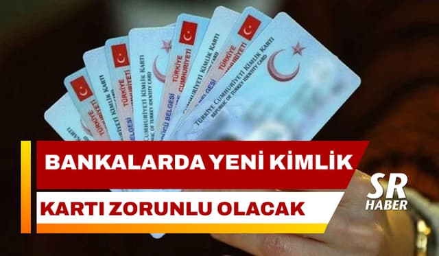 Bankalarda Yeni Kimlik Kartı Zorunlu Olacak