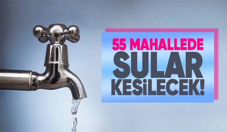 Büyükşehirden açıklama; 55 mahallede sular kesilecek