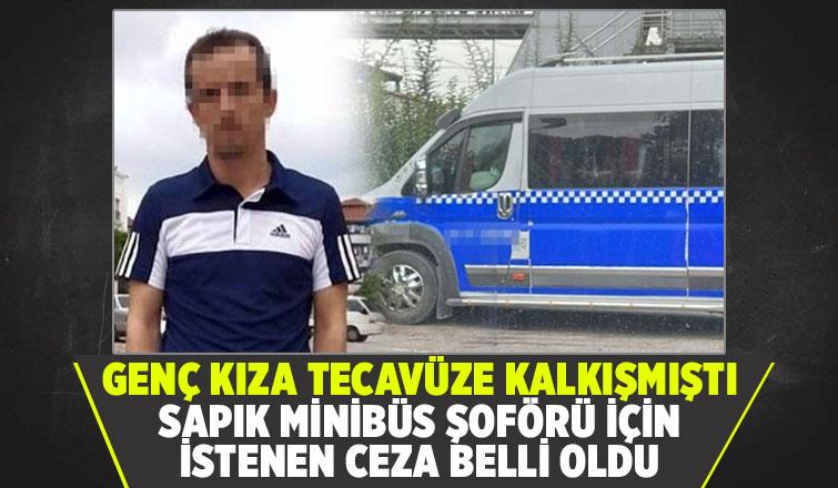 İşte sapık minibüs şoförüne istenen ceza