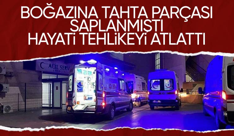 Boğazına tahta saplanmıştı hayati tehlikeyi atlattı