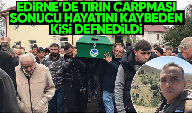 Edirne'de Tırın Çarpması Sonucu Hayatını Kaybeden Kişi Defnedildi