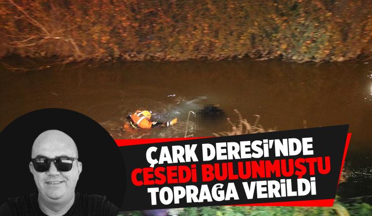 Çark Deresi'nde cesedi bulunmuştu acı veda