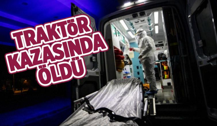 Traktör Kazasında Ağır Yaralanmıştı, Ölüm Haberi Geldi