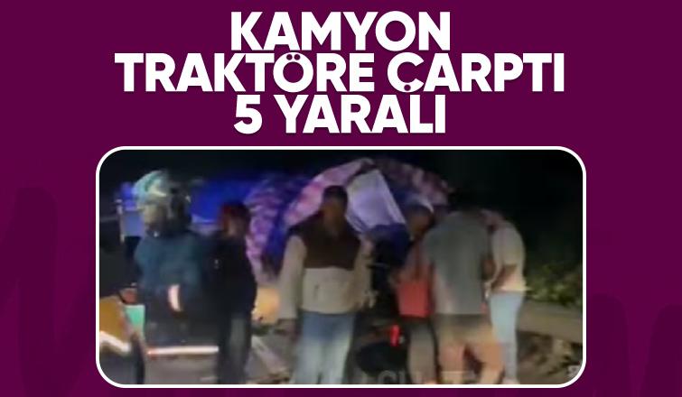 Kamyonun çarptığı traktördeki 5 kişi yaralandı