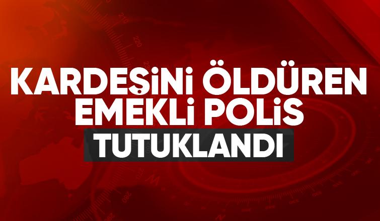 Kardeş katili emekli polis tutuklandı