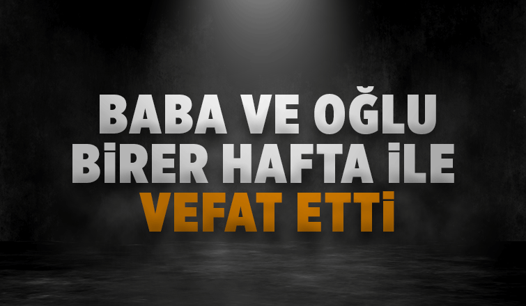 Baba ve oğlu birer hafta ile vefat etti