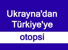 Ukrayna'dan Türkiye'ye Otopsi