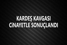 Kardeş kavgası cinayetle bitti