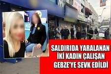 Saldırıda yaralanan iki kadın Gebze'ye sevk edildi