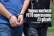 Yalova merkezli FETÖ operasyonu: 23 gözaltı