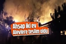 Ahşap iki ev alevlere teslim oldu