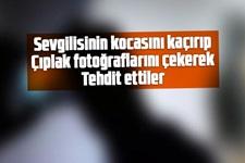 Kaçırıp çıplak fotoğraflarını çektiler