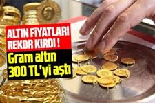 Altın fiyatları rekor kırdı! Gram altın 300 TL'yi aştı