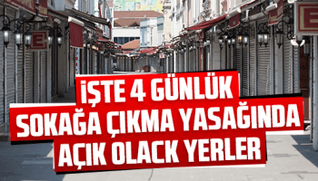 4 günlük sokağa çıkma yasağında açık olacak yerler