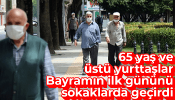 65 yaş üzeri bayramın ilk günü dışarı çıktı