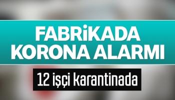 Fabrika işçisi 12 kişi karantinada