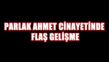 Parlak Ahmet cinayetinde flaş gelişme