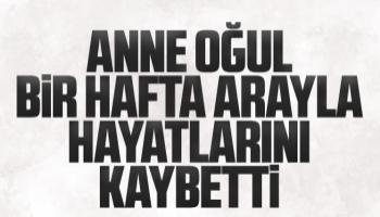 Anne oğul bir hafta arayla hayatlarını kaybetti