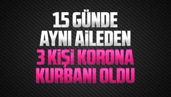 15 günde aynı aileden 3 kişi korona kurbanı oldu