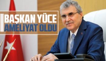 Başkan Yüce ameliyat oldu